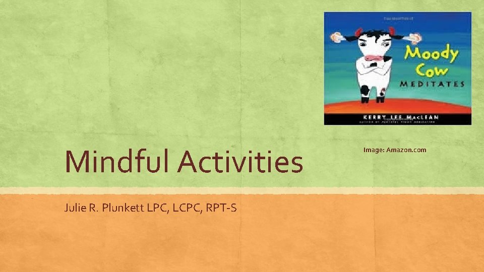 Mindful Activities Julie R. Plunkett LPC, LCPC, RPT-S Image: Amazon. com 