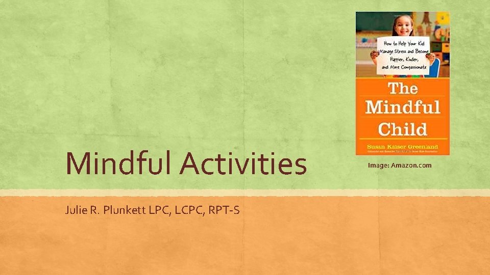 Mindful Activities Julie R. Plunkett LPC, LCPC, RPT-S Image: Amazon. com 