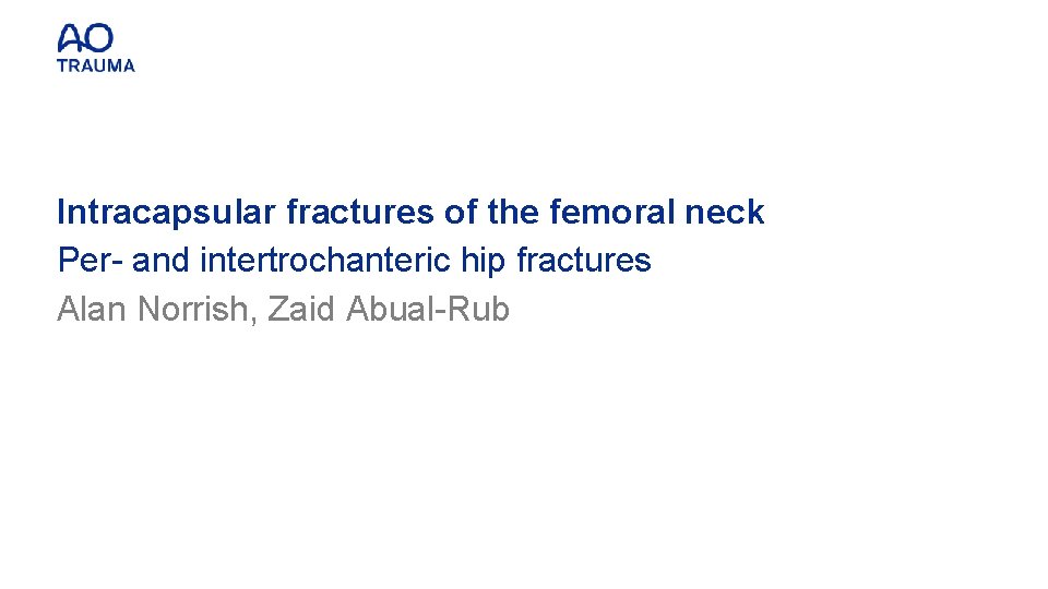 Intracapsular fractures of the femoral neck Per- and intertrochanteric hip fractures Alan Norrish, Zaid