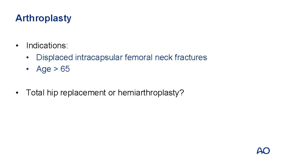 Arthroplasty • Indications: • Displaced intracapsular femoral neck fractures • Age > 65 •