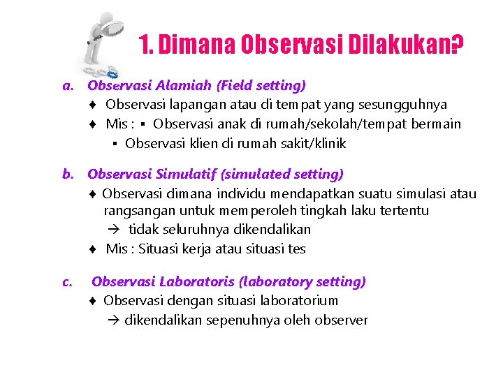 1. Dimana Observasi Dilakukan? a. Observasi Alamiah (Field setting) Observasi lapangan atau di tempat