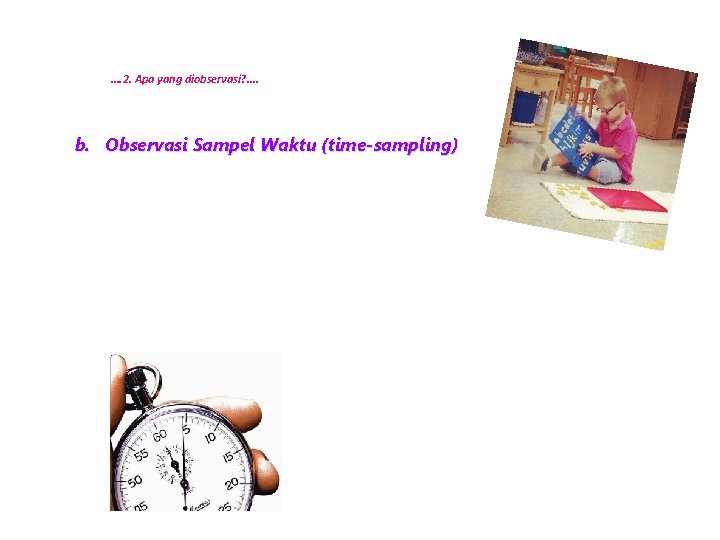 …. 2. Apa yang diobservasi? . . b. Observasi Sampel Waktu (time-sampling) 