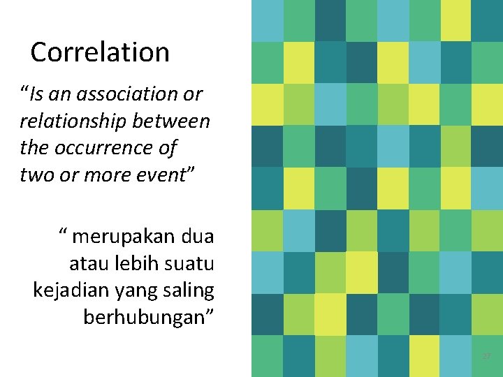 Correlation “Is an association or relationship between the occurrence of two or more event”