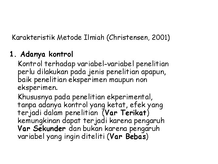 Karakteristik Metode Ilmiah (Christensen, 2001) 1. Adanya kontrol Kontrol terhadap variabel-variabel penelitian perlu dilakukan