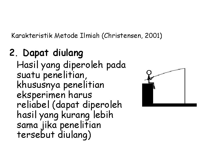 Karakteristik Metode Ilmiah (Christensen, 2001) 2. Dapat diulang Hasil yang diperoleh pada suatu penelitian,