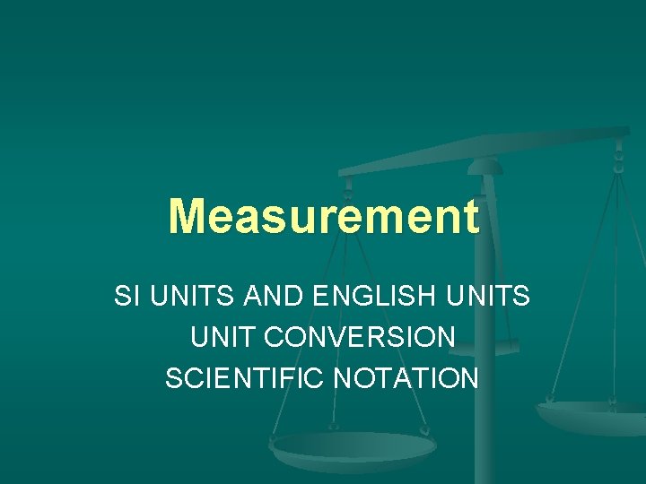 Measurement SI UNITS AND ENGLISH UNITS UNIT CONVERSION SCIENTIFIC NOTATION 