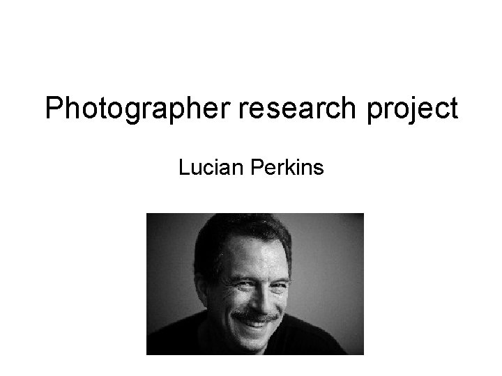 Photographer research project Lucian Perkins 