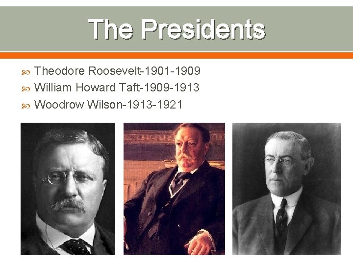 The Presidents Theodore Roosevelt-1901 -1909 William Howard Taft-1909 -1913 Woodrow Wilson-1913 -1921 