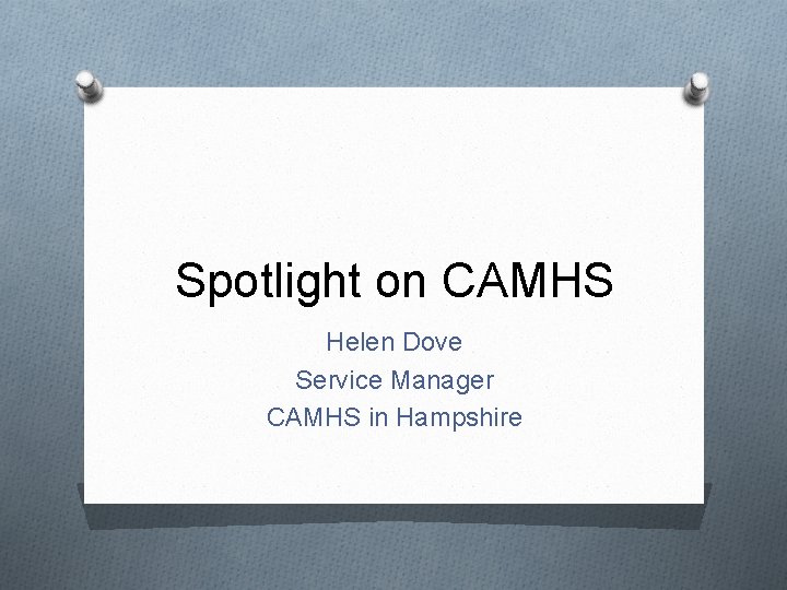 Spotlight on CAMHS Helen Dove Service Manager CAMHS in Hampshire 