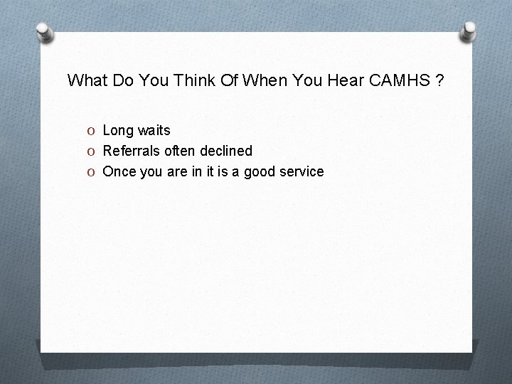 What Do You Think Of When You Hear CAMHS ? O Long waits O