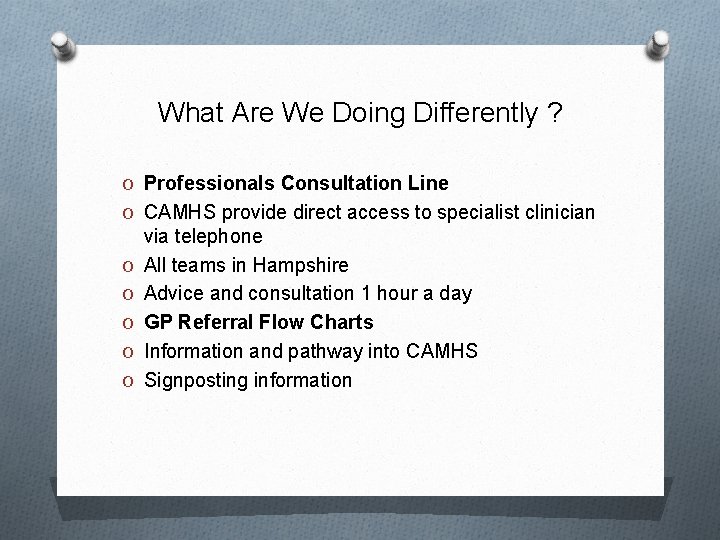 What Are We Doing Differently ? O Professionals Consultation Line O CAMHS provide direct