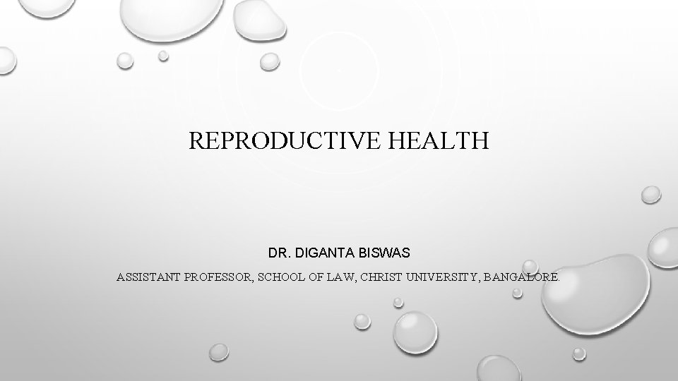 REPRODUCTIVE HEALTH DR. DIGANTA BISWAS ASSISTANT PROFESSOR, SCHOOL OF LAW, CHRIST UNIVERSITY, BANGALORE. 