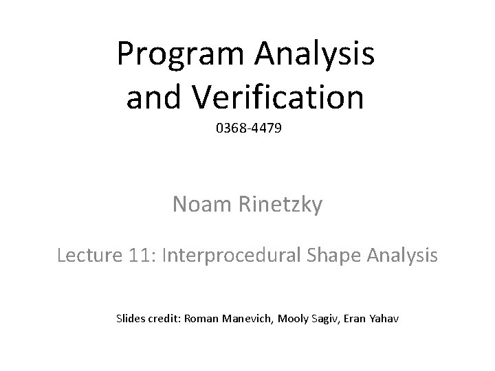 Program Analysis and Verification 0368 -4479 Noam Rinetzky Lecture 11: Interprocedural Shape Analysis Slides