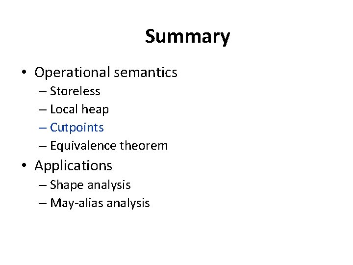 Summary • Operational semantics – Storeless – Local heap – Cutpoints – Equivalence theorem