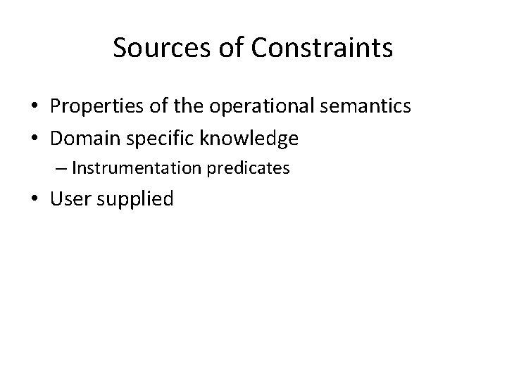 Sources of Constraints • Properties of the operational semantics • Domain specific knowledge –