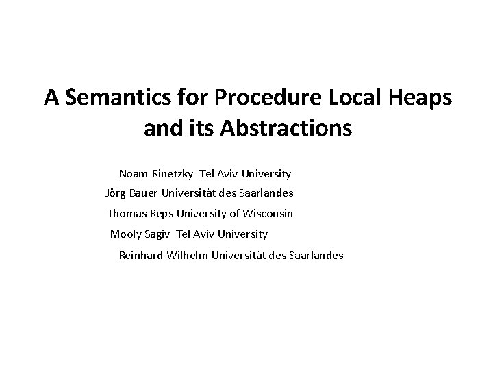 A Semantics for Procedure Local Heaps and its Abstractions Noam Rinetzky Tel Aviv University