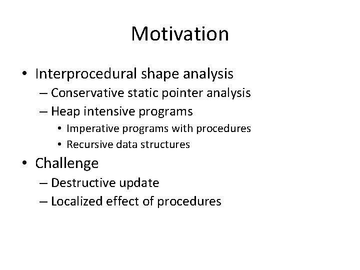 Motivation • Interprocedural shape analysis – Conservative static pointer analysis – Heap intensive programs