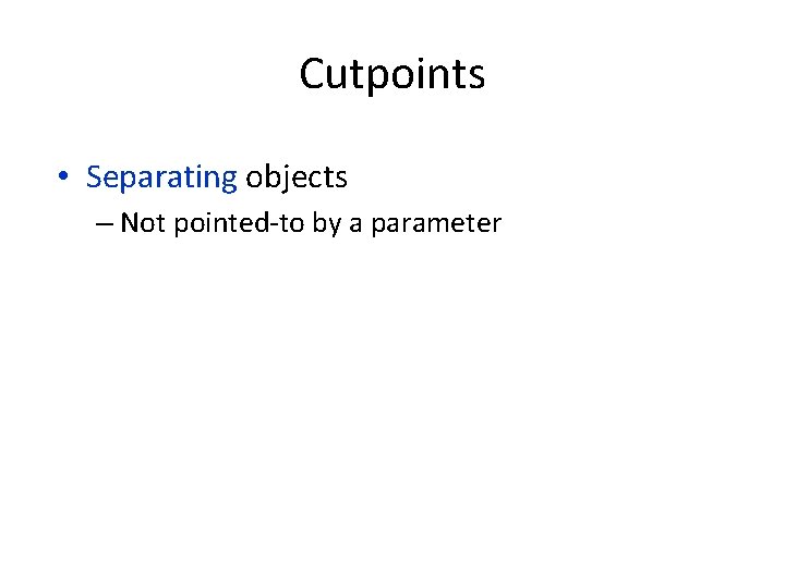 Cutpoints • Separating objects – Not pointed-to by a parameter 