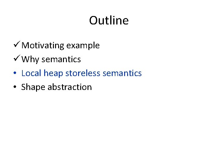 Outline ü Motivating example ü Why semantics • Local heap storeless semantics • Shape