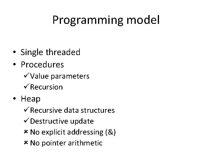 Programming model • Single threaded • Procedures üValue parameters üRecursion • Heap üRecursive data