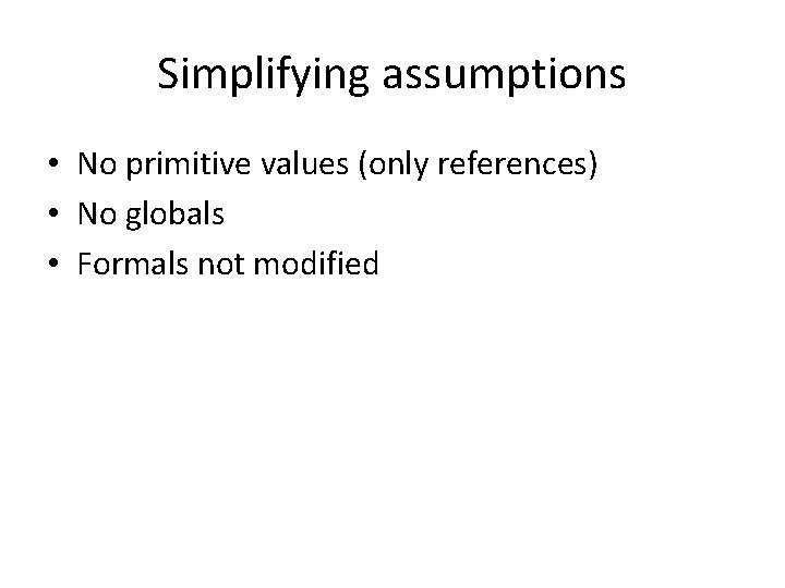 Simplifying assumptions • No primitive values (only references) • No globals • Formals not