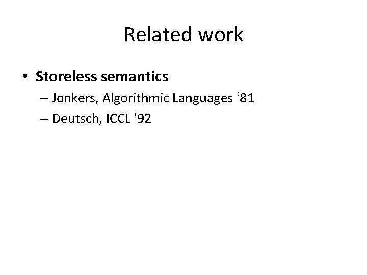 Related work • Storeless semantics – Jonkers, Algorithmic Languages ‘ 81 – Deutsch, ICCL
