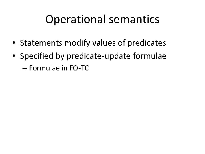 Operational semantics • Statements modify values of predicates • Specified by predicate-update formulae –