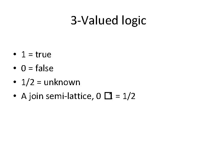 3 -Valued logic • • 1 = true 0 = false 1/2 = unknown