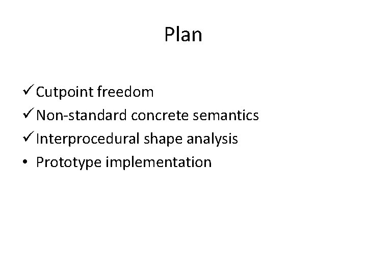 Plan ü Cutpoint freedom ü Non-standard concrete semantics ü Interprocedural shape analysis • Prototype