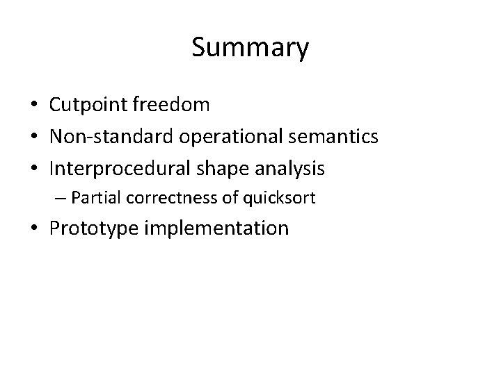 Summary • Cutpoint freedom • Non-standard operational semantics • Interprocedural shape analysis – Partial