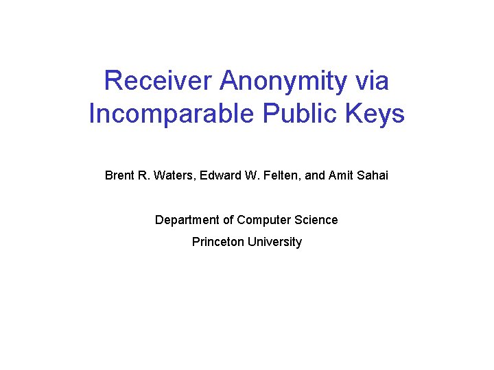 Receiver Anonymity via Incomparable Public Keys Brent R. Waters, Edward W. Felten, and Amit