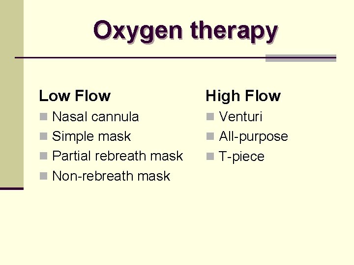 Oxygen therapy Low Flow High Flow n Nasal cannula n Venturi n Simple mask