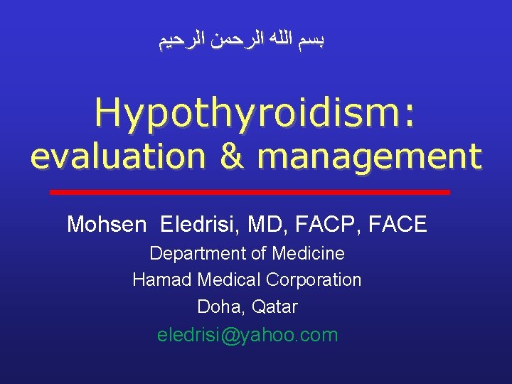  ﺑﺴﻢ ﺍﻟﻠﻪ ﺍﻟﺮﺣﻤﻦ ﺍﻟﺮﺣﻴﻢ Hypothyroidism: evaluation & management Mohsen Eledrisi, MD, FACP, FACE