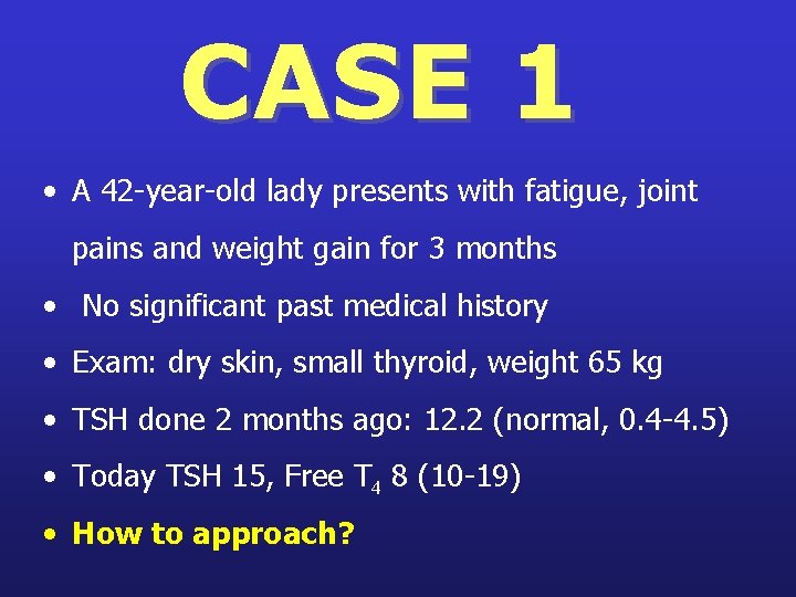 CASE 1 • A 42 -year-old lady presents with fatigue, joint pains and weight