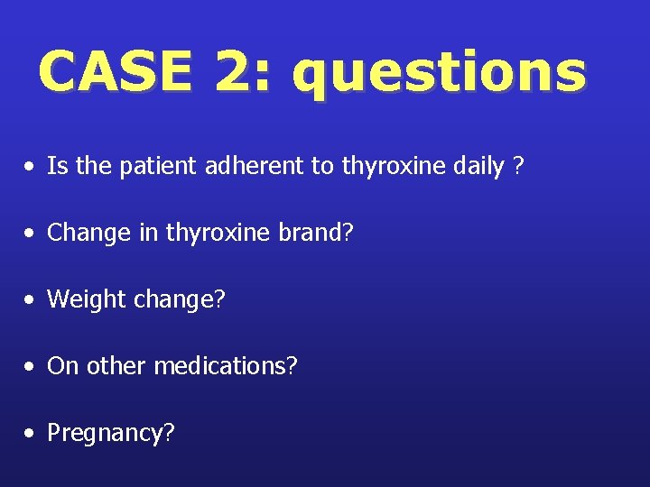 CASE 2: questions • Is the patient adherent to thyroxine daily ? • Change