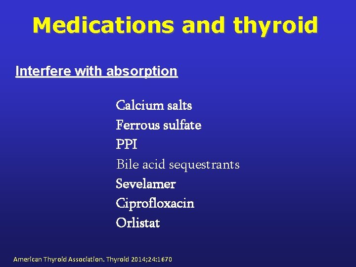 Medications and thyroid Interfere with absorption Calcium salts Ferrous sulfate PPI Bile acid sequestrants
