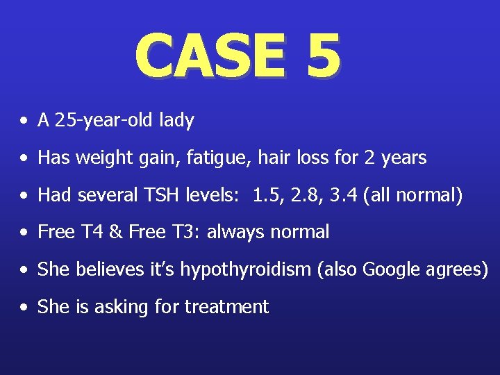 CASE 5 • A 25 -year-old lady • Has weight gain, fatigue, hair loss