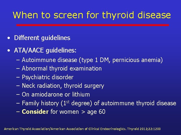 When to screen for thyroid disease • Different guidelines • ATA/AACE guidelines: – –