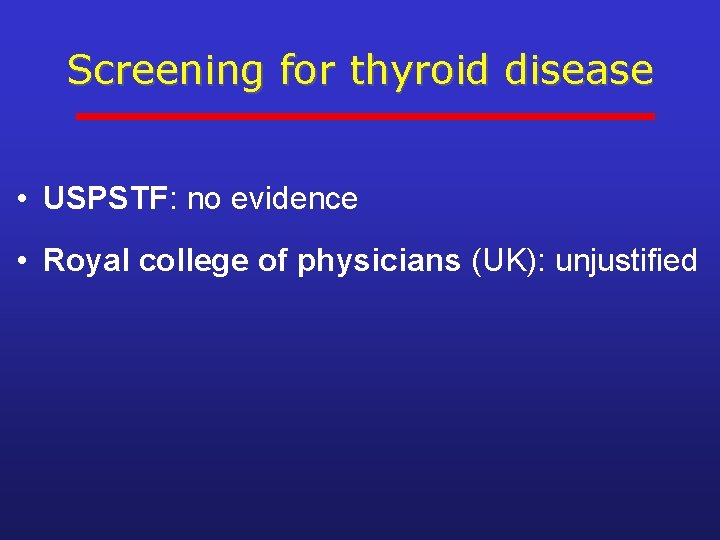 Screening for thyroid disease • USPSTF: no evidence • Royal college of physicians (UK):