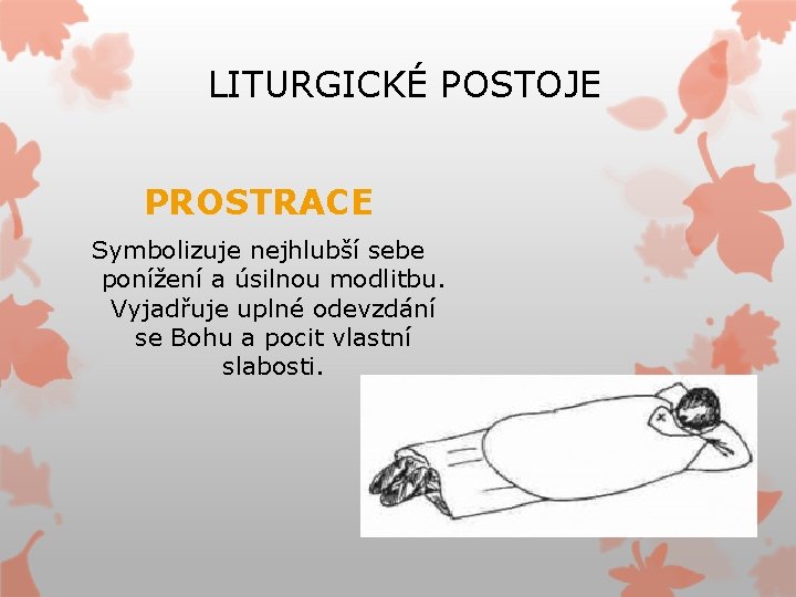 LITURGICKÉ POSTOJE PROSTRACE Symbolizuje nejhlubší sebe ponížení a úsilnou modlitbu. Vyjadřuje uplné odevzdání se