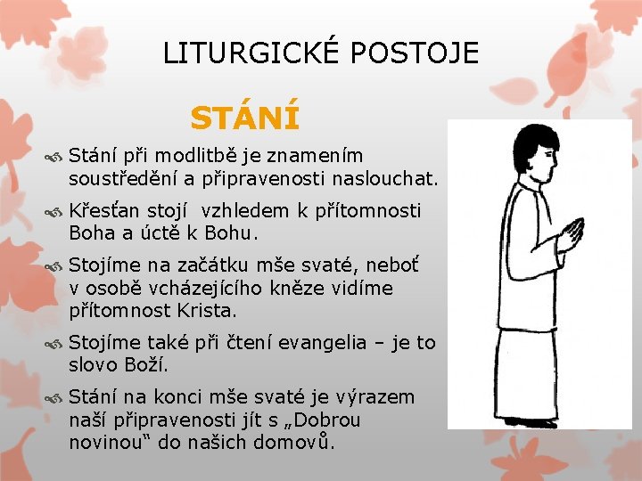 LITURGICKÉ POSTOJE STÁNÍ Stání při modlitbě je znamením soustředění a připravenosti naslouchat. Křesťan stojí