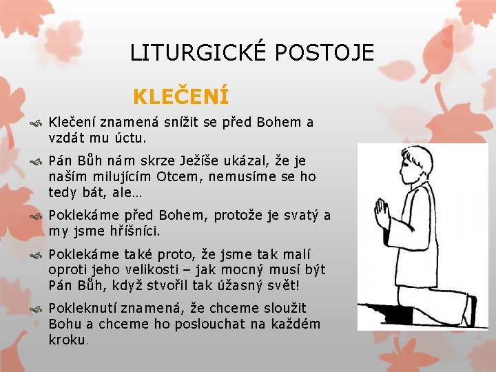 LITURGICKÉ POSTOJE KLEČENÍ Klečení znamená snížit se před Bohem a vzdát mu úctu. Pán