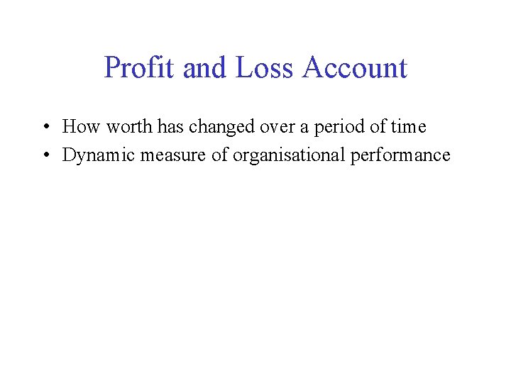 Profit and Loss Account • How worth has changed over a period of time