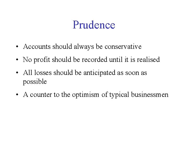 Prudence • Accounts should always be conservative • No profit should be recorded until