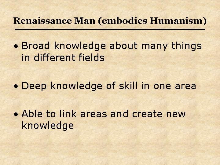Renaissance Man (embodies Humanism) • Broad knowledge about many things in different fields • Renaissance Man (embodies Humanism) • Broad knowledge about many things in different fields •