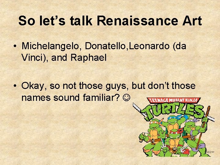 So let’s talk Renaissance Art • Michelangelo, Donatello, Leonardo (da Vinci), and Raphael • So let’s talk Renaissance Art • Michelangelo, Donatello, Leonardo (da Vinci), and Raphael •