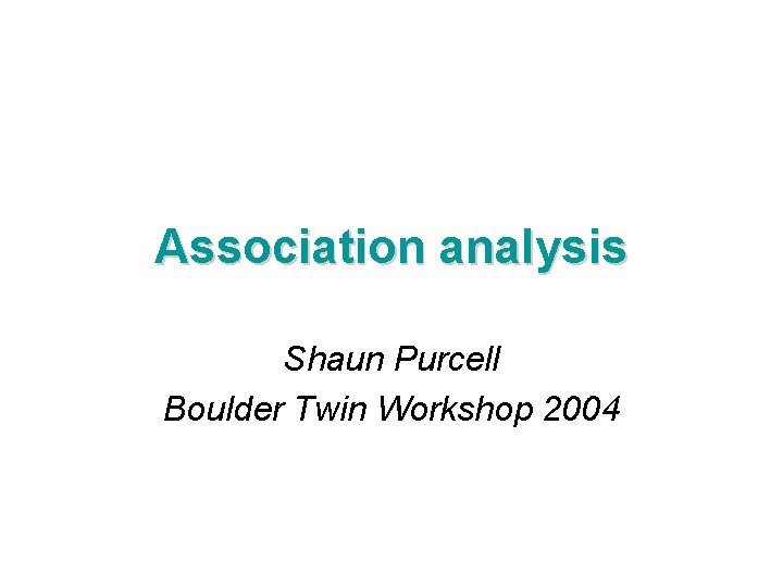 Association analysis Shaun Purcell Boulder Twin Workshop 2004 