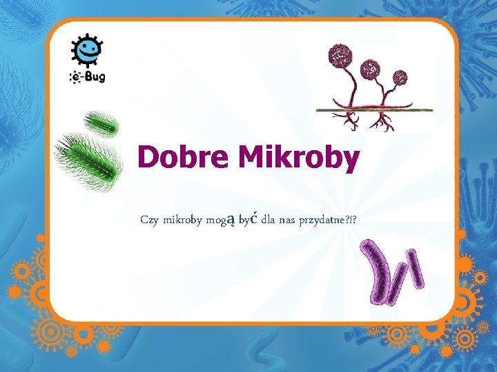 Dobre Mikroby Czy mikroby mogą być dla nas przydatne? !? 