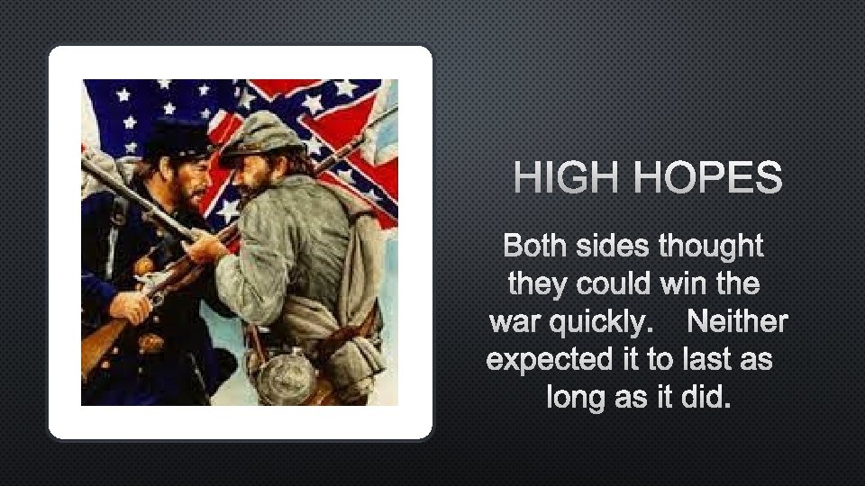 HIGH HOPES BOTH SIDES THOUGHT THEY COULD WIN THE WAR QUICKLY. NEITHER EXPECTED IT