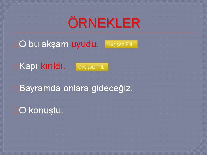 ÖRNEKLER �O bu akşam uyudu. �Kapı kırıldı. �Bayramda �O konuştu. Geçişsiz FİİL onlara gideceğiz.